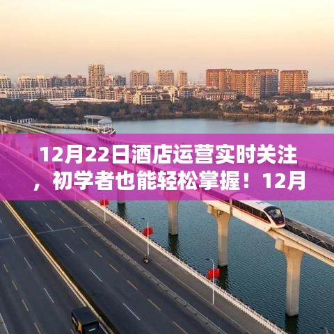 初學(xué)者也能輕松掌握的酒店運(yùn)營實(shí)時(shí)關(guān)注指南，12月22日酒店運(yùn)營實(shí)時(shí)關(guān)注詳細(xì)步驟詳解