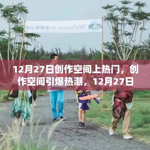藝術盛宴狂歡日，創(chuàng)作空間引爆熱潮，深度剖析12月27日創(chuàng)作空間上熱門