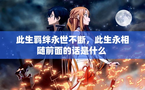 此生羈絆永世不斷，此生永相隨前面的話是什么 