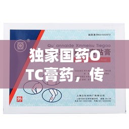 獨(dú)家國藥OTC膏藥，傳統(tǒng)與科技的完美融合之道