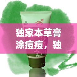 獨(dú)家本草膏涂痘痘，獨(dú)家本草膏擦上刺痛 