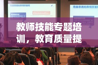 教師技能專題培訓，教育質(zhì)量提升的關(guān)鍵舉措！