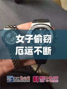 女子偷竊厄運不斷，女子偷走價值58萬物品,包括手表和手機 