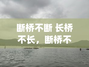 斷橋不斷 長(zhǎng)橋不長(zhǎng)，斷橋不斷長(zhǎng)橋不長(zhǎng)是什么意思 