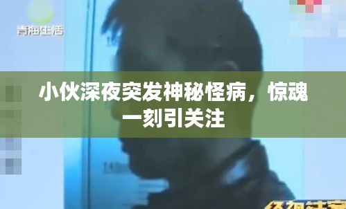 小伙深夜突發(fā)神秘怪病，驚魂一刻引關(guān)注