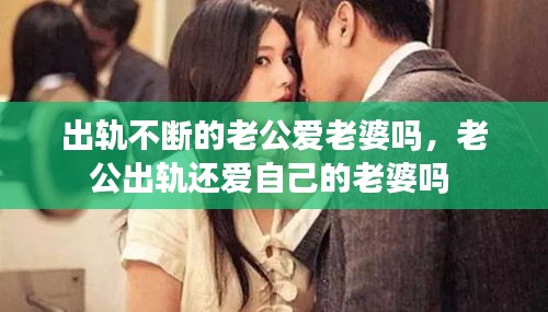出軌不斷的老公愛(ài)老婆嗎，老公出軌還愛(ài)自己的老婆嗎 