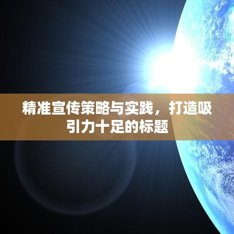 精準(zhǔn)宣傳策略與實(shí)踐，打造吸引力十足的標(biāo)題