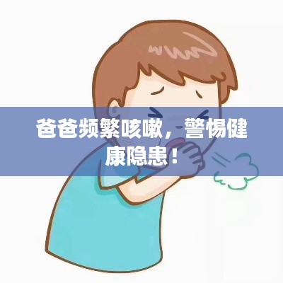 爸爸頻繁咳嗽，警惕健康隱患！