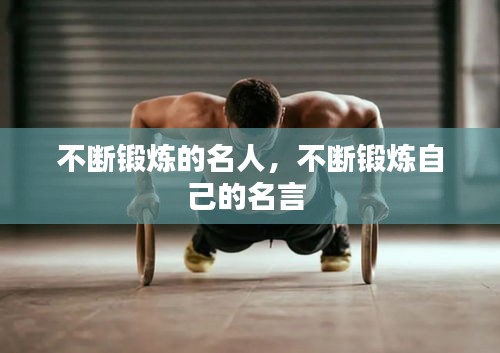 不斷鍛煉的名人，不斷鍛煉自己的名言 