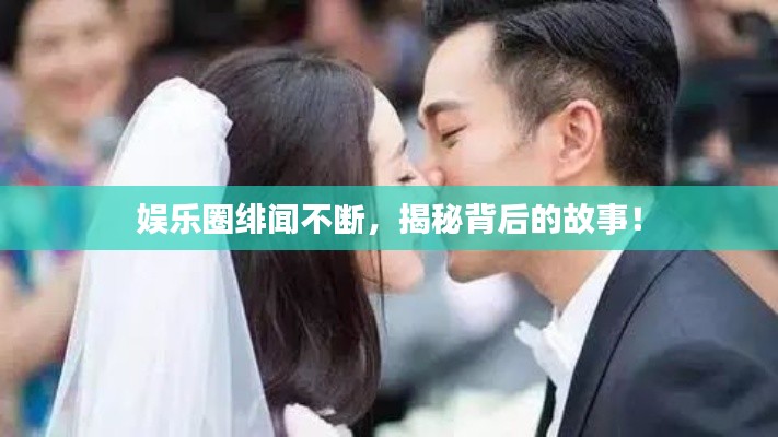 娛樂圈緋聞不斷，揭秘背后的故事！