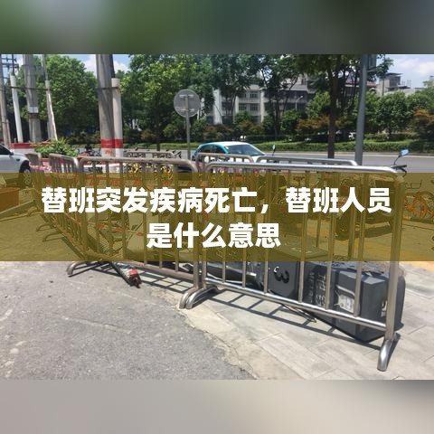 替班突發(fā)疾病死亡，替班人員是什么意思 