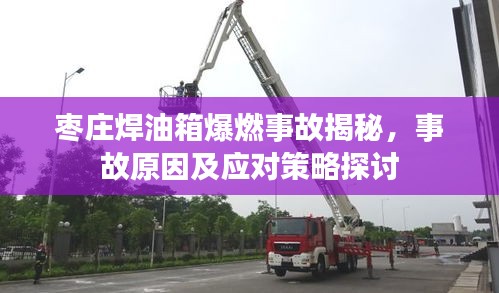 棗莊焊油箱爆燃事故揭秘，事故原因及應(yīng)對策略探討