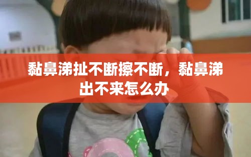 黏鼻涕扯不斷擦不斷，黏鼻涕出不來怎么辦 