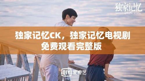 獨家記憶CK，獨家記憶電視劇免費觀看完整版 
