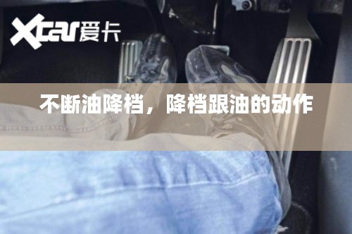 不斷油降檔，降檔跟油的動(dòng)作 