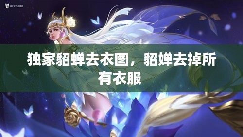 獨(dú)家貂蟬去衣圖，貂嬋去掉所有衣服 