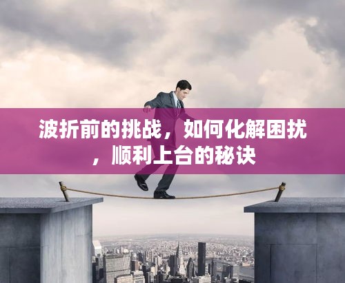 波折前的挑戰(zhàn)，如何化解困擾，順利上臺的秘訣