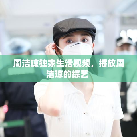 周潔瓊獨家生活視頻，播放周潔瓊的綜藝 