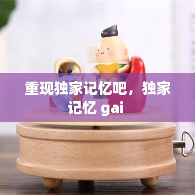 重現(xiàn)獨(dú)家記憶吧，獨(dú)家記憶 gai 