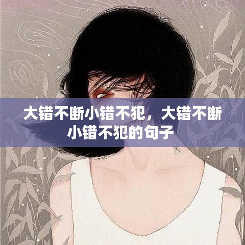 大錯(cuò)不斷小錯(cuò)不犯，大錯(cuò)不斷小錯(cuò)不犯的句子 