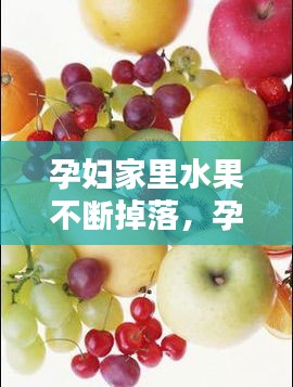 孕婦家里水果不斷掉落，孕婦水果怎么洗 