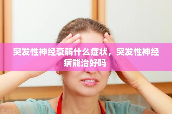 突發(fā)性神經(jīng)衰弱什么癥狀，突發(fā)性神經(jīng)病能治好嗎 