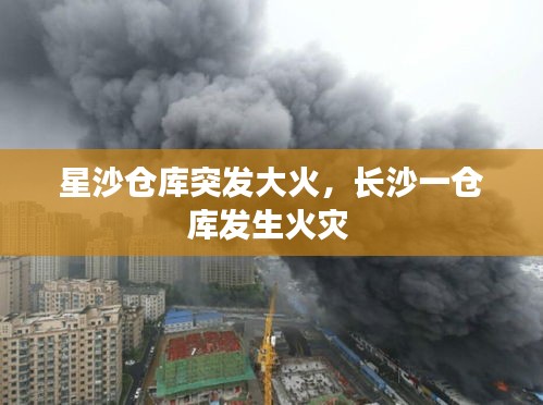 星沙倉庫突發(fā)大火，長沙一倉庫發(fā)生火災(zāi) 