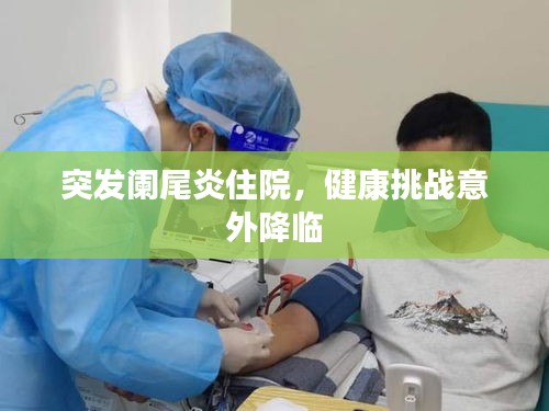 突發(fā)闌尾炎住院，健康挑戰(zhàn)意外降臨