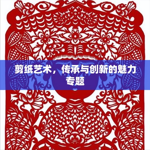 剪紙藝術，傳承與創(chuàng)新的魅力專題