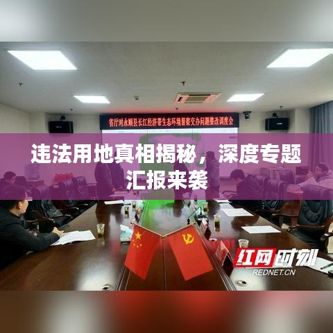 違法用地真相揭秘，深度專題匯報(bào)來(lái)襲