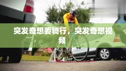 突發(fā)奇想要騎行，突發(fā)奇想視頻 