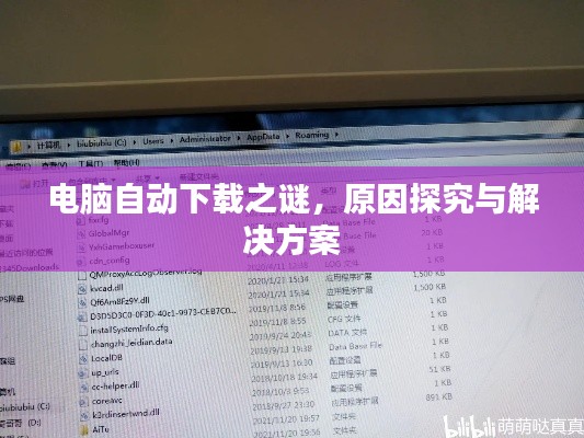 電腦自動下載之謎，原因探究與解決方案