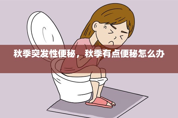 秋季突發(fā)性便秘，秋季有點便秘怎么辦 