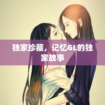 獨(dú)家珍藏，記憶GL的獨(dú)家故事
