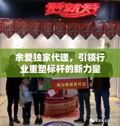 余愛獨(dú)家代理，引領(lǐng)行業(yè)重塑標(biāo)桿的新力量