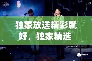 獨(dú)家放送精彩就好，獨(dú)家精選 