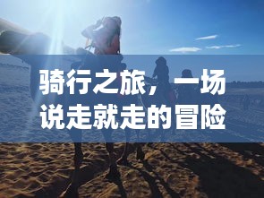 騎行之旅，一場(chǎng)說(shuō)走就走的冒險(xiǎn)之旅！