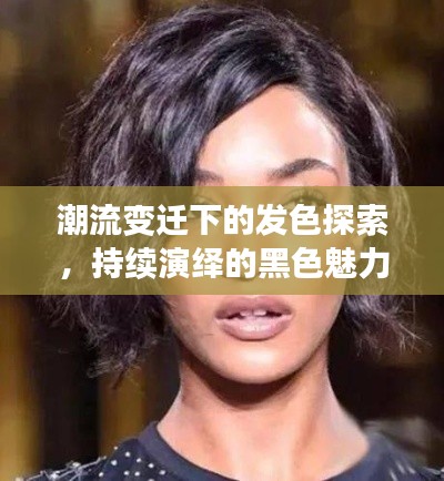 潮流變遷下的發(fā)色探索，持續(xù)演繹的黑色魅力