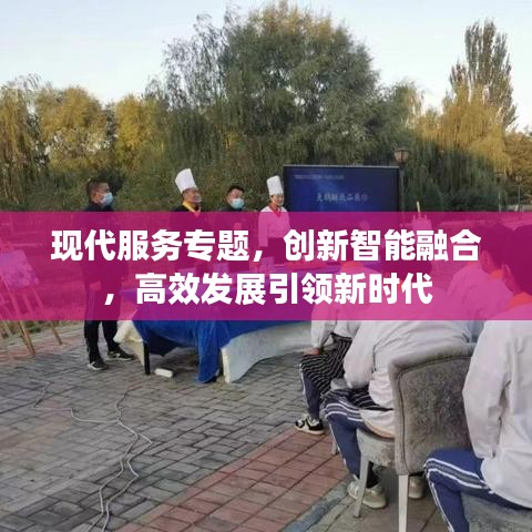 現(xiàn)代服務(wù)專題，創(chuàng)新智能融合，高效發(fā)展引領(lǐng)新時(shí)代