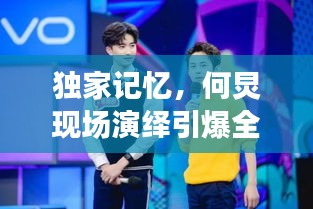 獨(dú)家記憶，何炅現(xiàn)場(chǎng)演繹引爆全場(chǎng)！