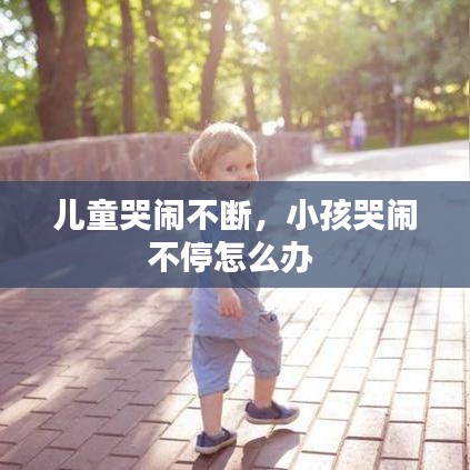 兒童哭鬧不斷，小孩哭鬧不停怎么辦 