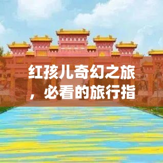 紅孩兒奇幻之旅，必看的旅行指南攻略！