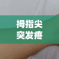 拇指尖突發(fā)疼痛，大拇指尖突然疼 