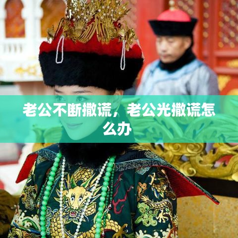 老公不斷撒謊，老公光撒謊怎么辦 