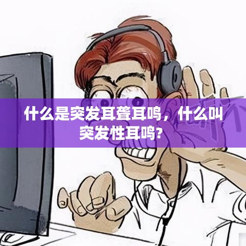 什么是突發(fā)耳聾耳鳴，什么叫突發(fā)性耳鳴? 