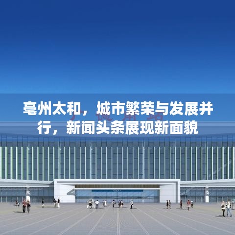 亳州太和，城市繁榮與發(fā)展并行，新聞頭條展現(xiàn)新面貌