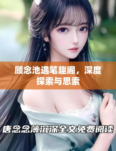 顧念池遇筆趣閣，深度探索與思索