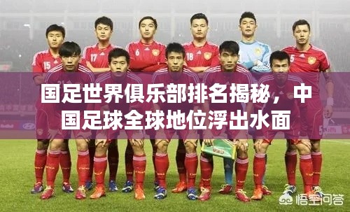 國足世界俱樂部排名揭秘，中國足球全球地位浮出水面