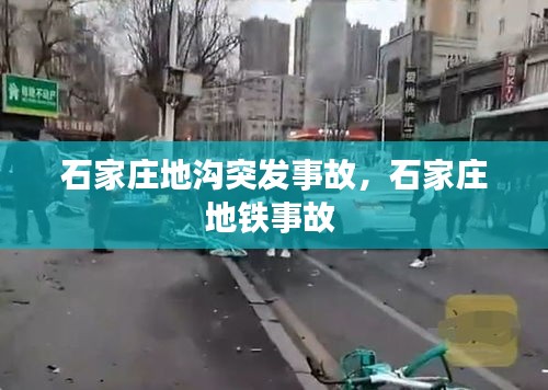 石家莊地溝突發(fā)事故，石家莊地鐵事故 