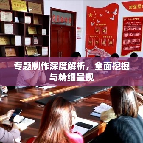 專題制作深度解析，全面挖掘與精細呈現(xiàn)